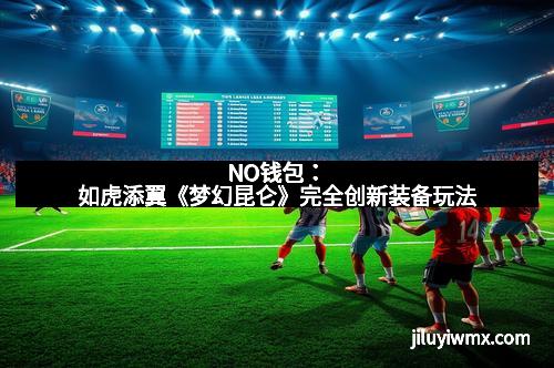 NO钱包：如虎添翼《梦幻昆仑》完全创新装备玩法