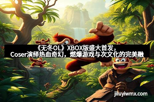 《无冬OL》XBOX版盛大首发，Coser演绎热血奇幻，燃爆游戏与次文化的完美融合
