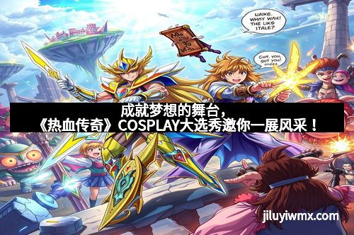成就梦想的舞台，《热血传奇》COSPLAY大选秀邀你一展风采！